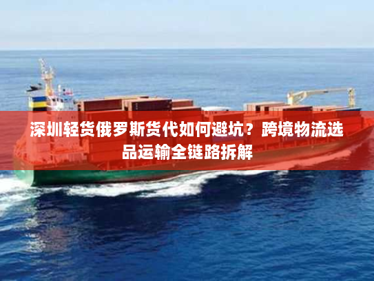 深圳轻货俄罗斯货代如何避坑？跨境物流选品运输全链路拆解