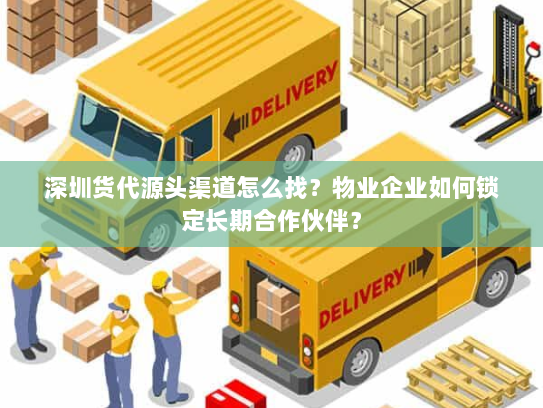 深圳货代源头渠道怎么找？物业企业如何锁定长期合作伙伴？