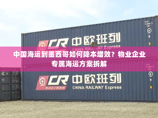 中国海运到墨西哥如何降本增效?物业企业专属海运方案拆解 中国海运到墨西哥如何降本增效?物业企业专属海运方案拆解