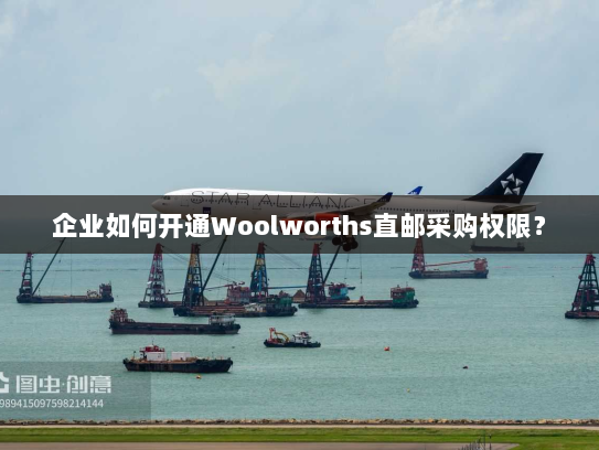 企业如何开通Woolworths直邮采购权限？