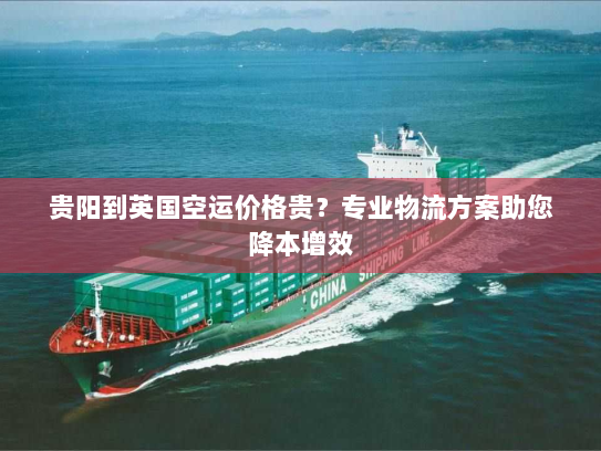 贵阳到英国空运价格贵？专业物流方案助您降本增效