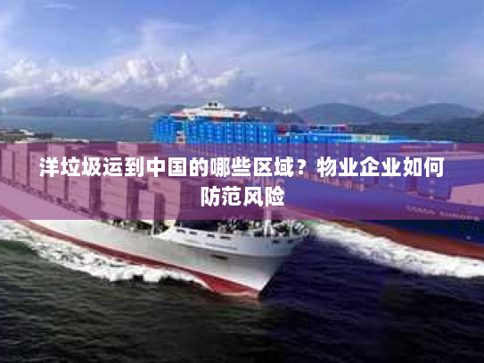 洋垃圾运到中国的哪些区域？物业企业如何防范风险