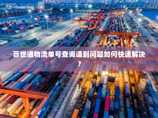 百世通物流单号查询遇到问题如何快速解决？