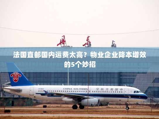 法国直邮国内运费太高?物业企业降本增效的5个妙招 法国直邮国内运费太高?物业企业降本增效的5个妙招
