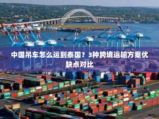中国吊车怎么运到泰国?3种跨境运输方案优缺点对比 中国吊车怎么运到泰国?3种跨境运输方案优缺点对比