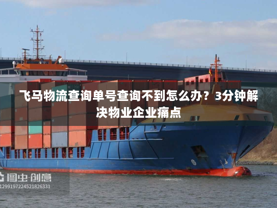 飞马物流查询单号查询不到怎么办？3分钟解决物业企业痛点