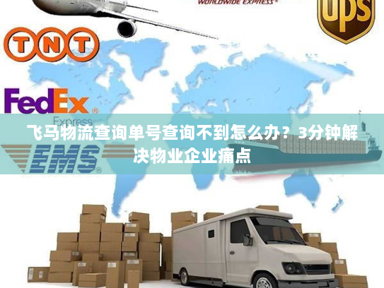飞马物流查询单号查询不到怎么办？3分钟解决物业企业痛点