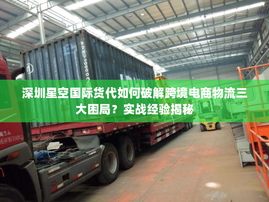 深圳星空国际货代如何破解跨境电商物流三大困局？实战经验揭秘