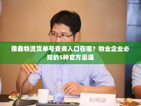 豫鑫物流货单号查询入口在哪？物业企业必知的5种官方渠道