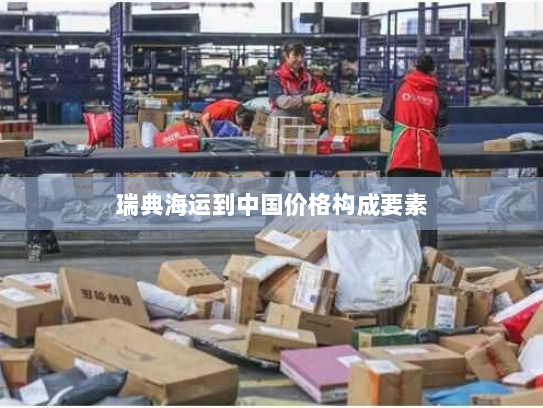 瑞典海运到中国价格构成要素