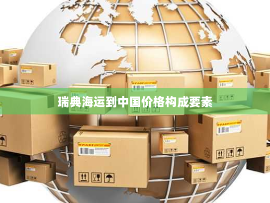 瑞典海运到中国价格构成要素