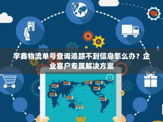 宇鑫物流单号查询追踪不到信息怎么办?企业客户专属解决方案 宇鑫物流单号查询追踪不到信息怎么办?企业客户专属解决方案