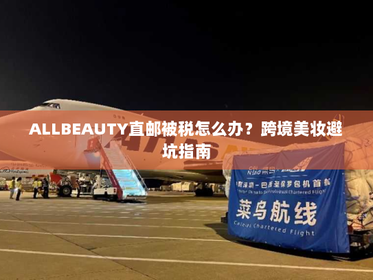 ALLBEAUTY直邮被税怎么办？跨境美妆避坑指南