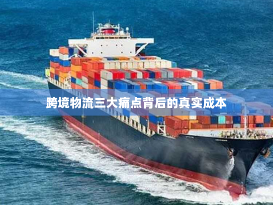 跨境物流三大痛点背后的真实成本