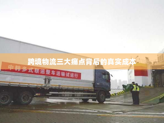 跨境物流三大痛点背后的真实成本