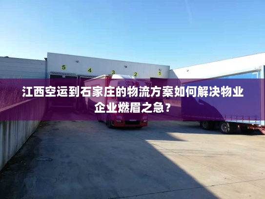 江西空运到石家庄的物流方案如何解决物业企业燃眉之急？