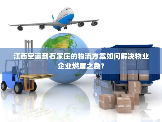 江西空运到石家庄的物流方案如何解决物业企业燃眉之急？
