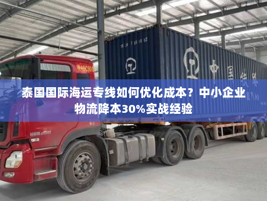 泰国国际海运专线如何优化成本？中小企业物流降本30%实战经验