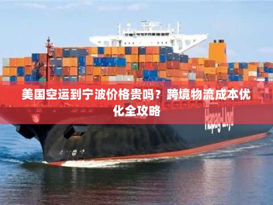 美国空运到宁波价格贵吗？跨境物流成本优化全攻略