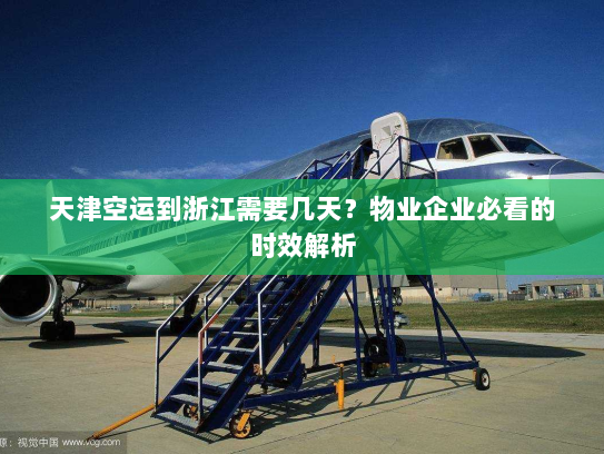 天津空运到浙江需要几天？物业企业必看的时效解析