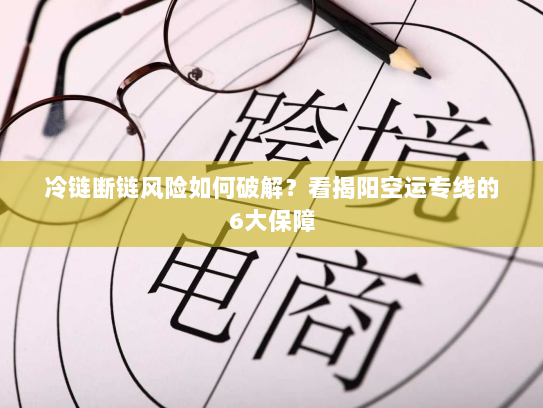 冷链断链风险如何破解？看揭阳空运专线的6大保障