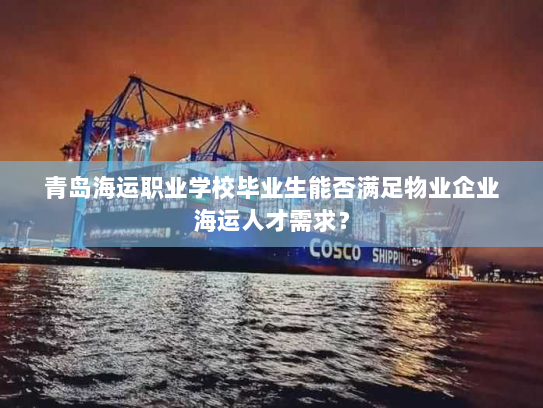 青岛海运职业学校毕业生能否满足物业企业海运人才需求？