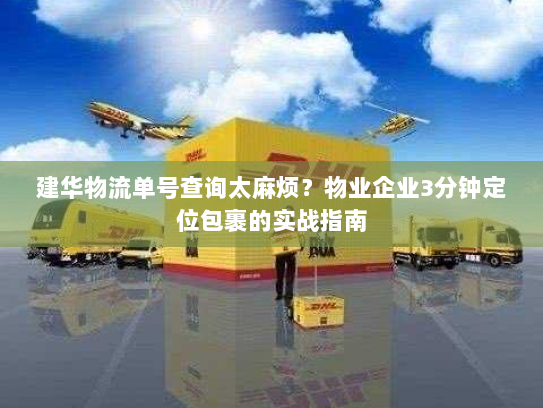 建华物流单号查询太麻烦？物业企业3分钟定位包裹的实战指南