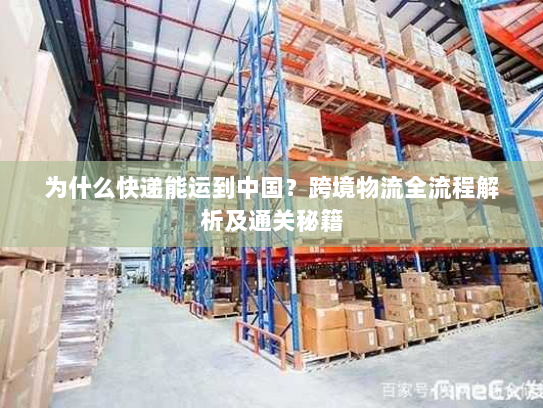 为什么快递能运到中国？跨境物流全流程解析及通关秘籍