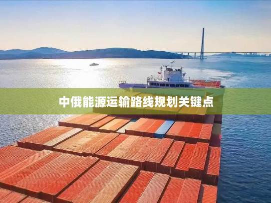 中俄能源运输路线规划关键点 中俄能源运输路线规划关键点