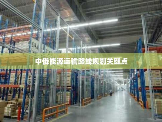 中俄能源运输路线规划关键点 中俄能源运输路线规划关键点