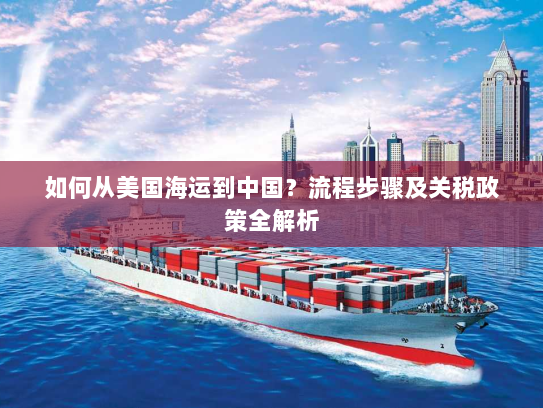 如何从美国海运到中国?流程步骤及关税政策全解析 如何从美国海运到中国?流程步骤及关税政策全解析