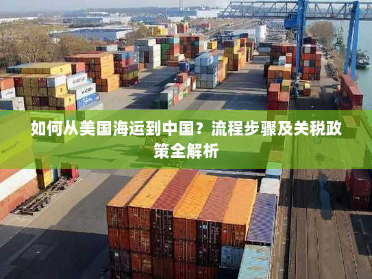 如何从美国海运到中国?流程步骤及关税政策全解析 如何从美国海运到中国?流程步骤及关税政策全解析