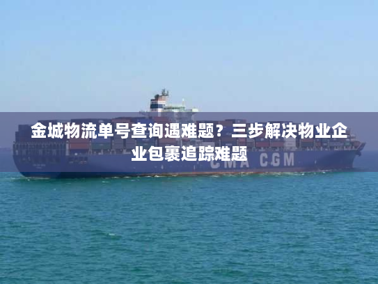 金城物流单号查询遇难题？三步解决物业企业包裹追踪难题