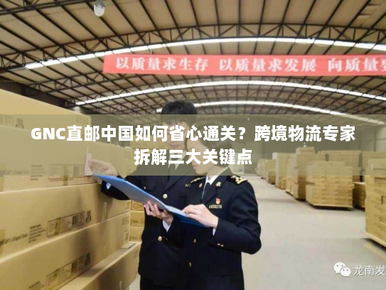 GNC直邮中国如何省心通关？跨境物流专家拆解三大关键点