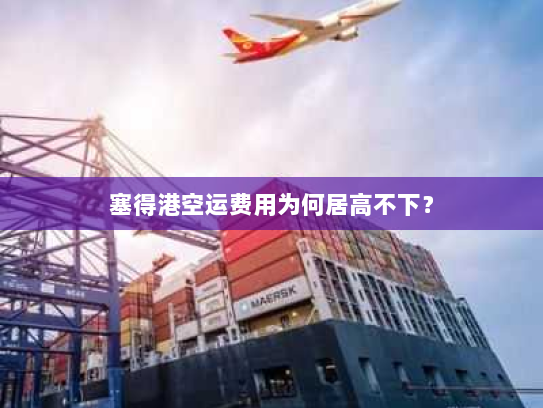 塞得港空运费用为何居高不下？