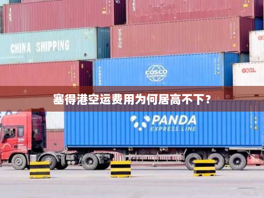 塞得港空运费用为何居高不下？
