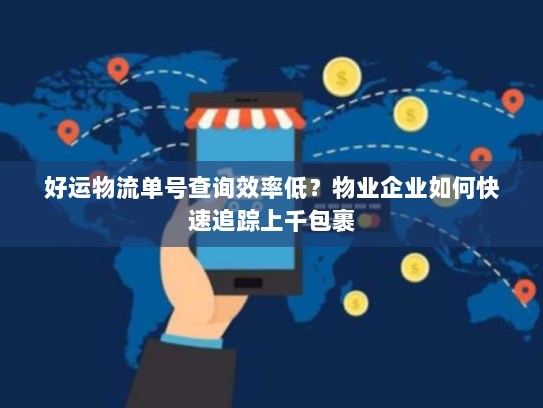 好运物流单号查询效率低?物业企业如何快速追踪上千包裹 好运物流单号查询效率低?物业企业如何快速追踪上千包裹