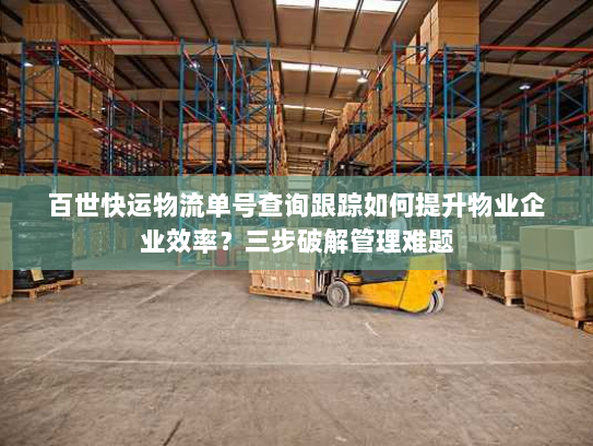 百世快运物流单号查询跟踪如何提升物业企业效率？三步破解管理难题