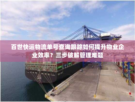 百世快运物流单号查询跟踪如何提升物业企业效率？三步破解管理难题