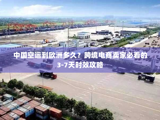中国空运到欧洲多久？跨境电商卖家必看的3-7天时效攻略