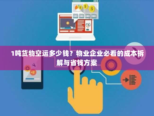 1吨货物空运多少钱？物业企业必看的成本拆解与省钱方案