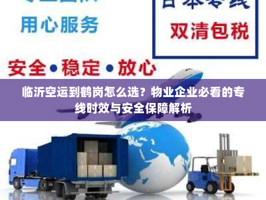 临沂空运到鹤岗怎么选?物业企业必看的专线时效与安全保障解析 临沂空运到鹤岗怎么选?物业企业必看的专线时效与安全保障解析