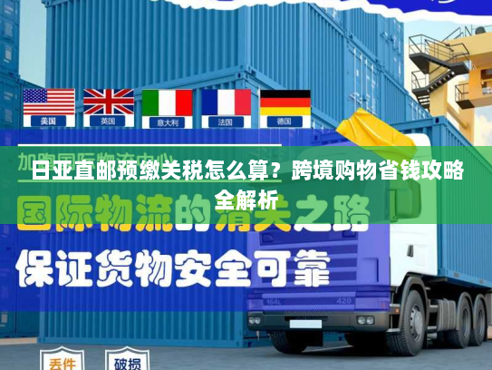 日亚直邮预缴关税怎么算?跨境购物省钱攻略全解析 日亚直邮预缴关税怎么算?跨境购物省钱攻略全解析