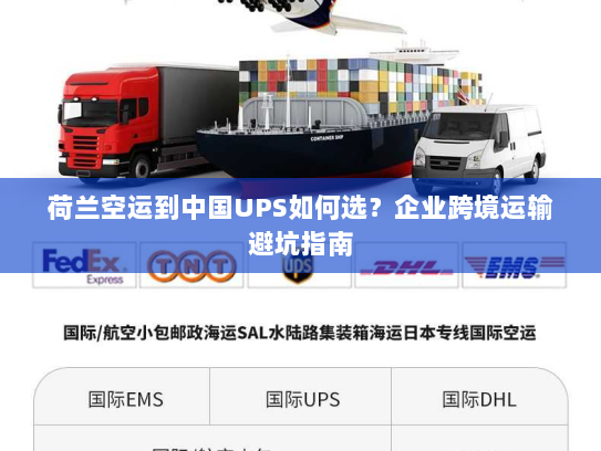荷兰空运到中国UPS如何选?企业跨境运输避坑指南 荷兰空运到中国UPS如何选?企业跨境运输避坑指南