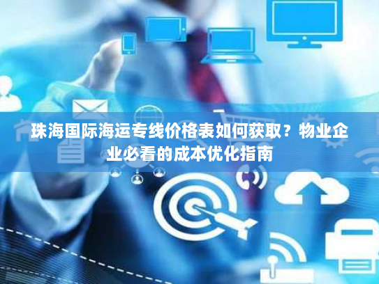 珠海国际海运专线价格表如何获取？物业企业必看的成本优化指南