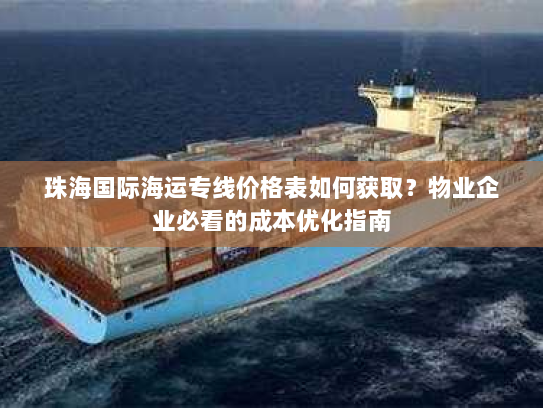 珠海国际海运专线价格表如何获取？物业企业必看的成本优化指南