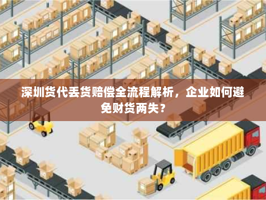 深圳货代丢货赔偿全流程解析，企业如何避免财货两失？