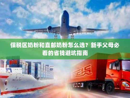 保税区奶粉和直邮奶粉怎么选？新手父母必看的省钱避坑指南