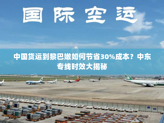 中国货运到黎巴嫩如何节省30%成本?中东专线时效大揭秘 中国货运到黎巴嫩如何节省30%成本?中东专线时效大揭秘