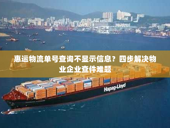 惠运物流单号查询不显示信息?四步解决物业企业查件难题 惠运物流单号查询不显示信息?四步解决物业企业查件难题